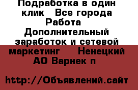 Подработка в один клик - Все города Работа » Дополнительный заработок и сетевой маркетинг   . Ненецкий АО,Варнек п.